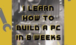 I Learn How To Build a PC in 8 Weeks – Week 4